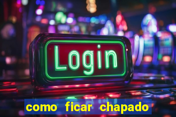 como ficar chapado em casa